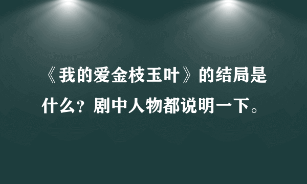 《我的爱金枝玉叶》的结局是什么？剧中人物都说明一下。