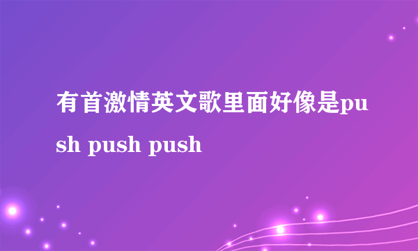 有首激情英文歌里面好像是push push push