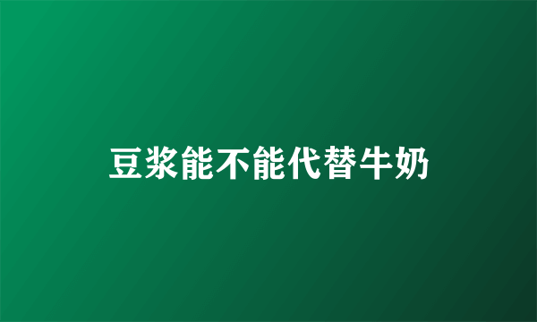 豆浆能不能代替牛奶