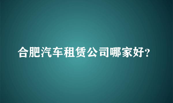 合肥汽车租赁公司哪家好？