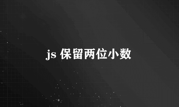 js 保留两位小数