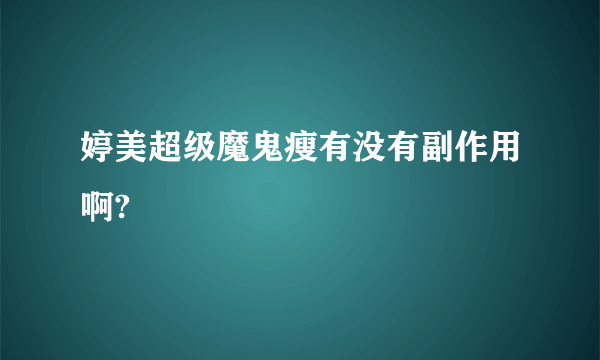 婷美超级魔鬼瘦有没有副作用啊? 