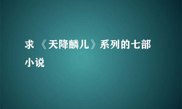 求 《天降麟儿》系列的七部小说