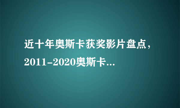 近十年奥斯卡获奖影片盘点，2011-2020奥斯卡获奖电影盘点