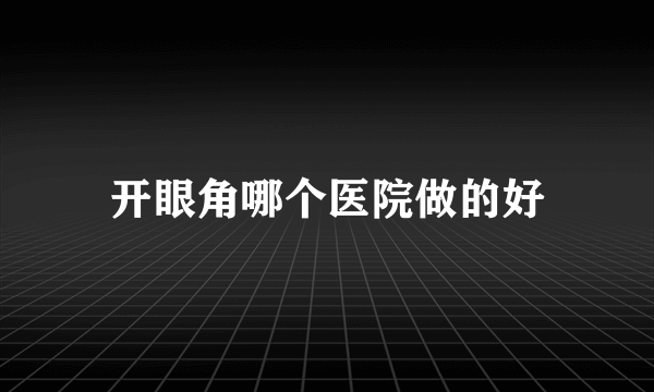 开眼角哪个医院做的好