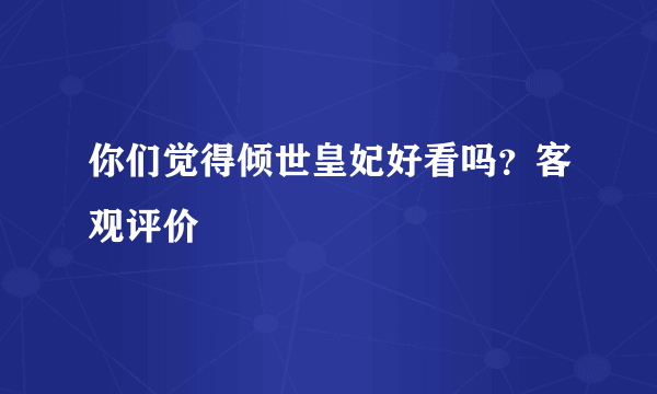 你们觉得倾世皇妃好看吗？客观评价