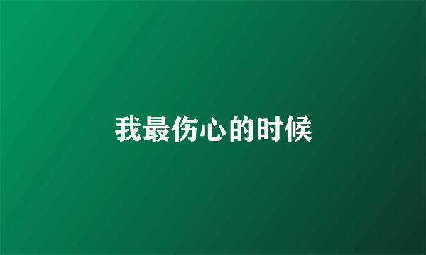 我最伤心的时候
