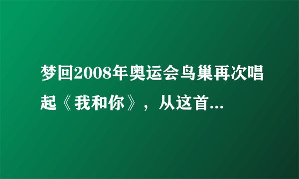 梦回2008年奥运会鸟巢再次唱起《我和你》，从这首歌中流露出了什么？