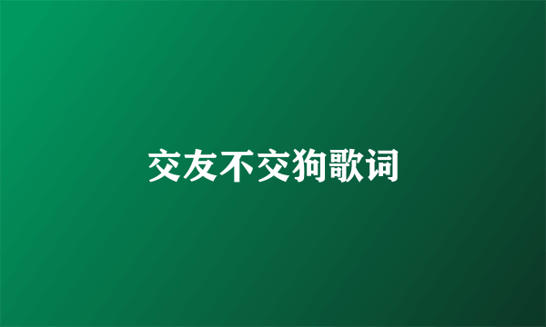 交友不交狗歌词