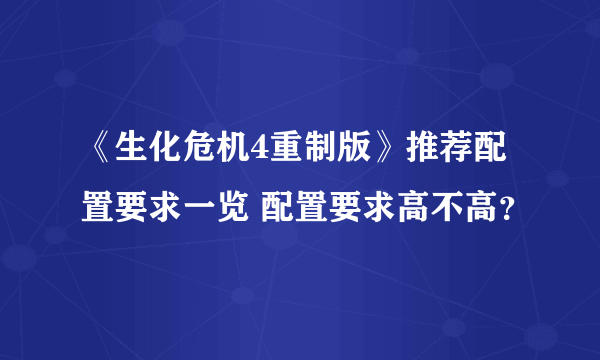 《生化危机4重制版》推荐配置要求一览 配置要求高不高？