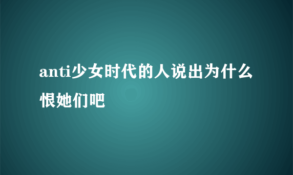 anti少女时代的人说出为什么恨她们吧