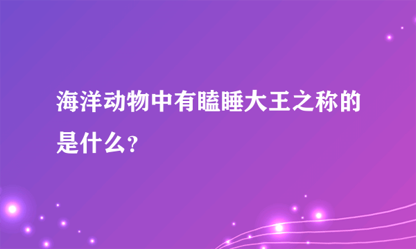 海洋动物中有瞌睡大王之称的是什么？