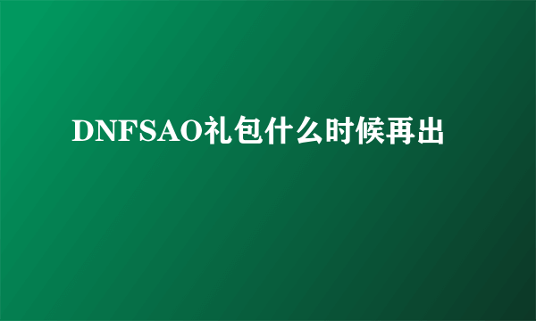 DNFSAO礼包什么时候再出