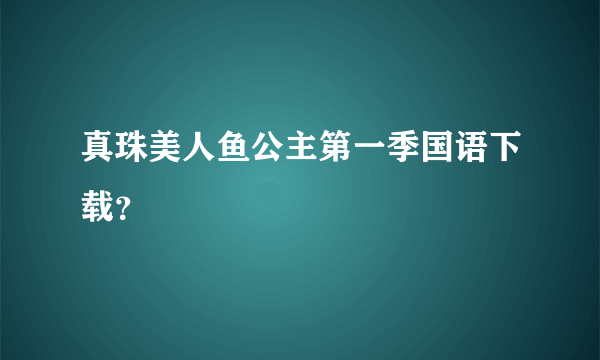 真珠美人鱼公主第一季国语下载？