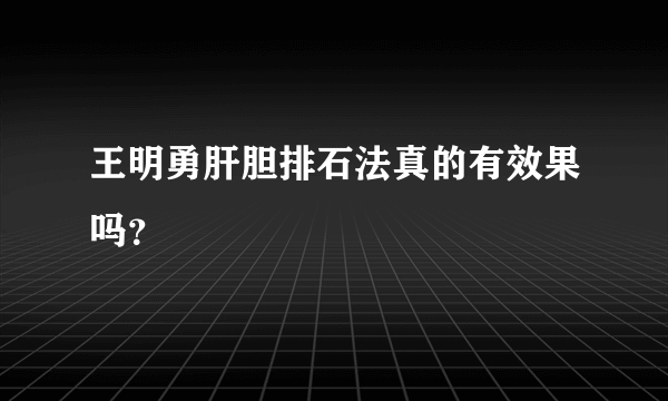 王明勇肝胆排石法真的有效果吗？