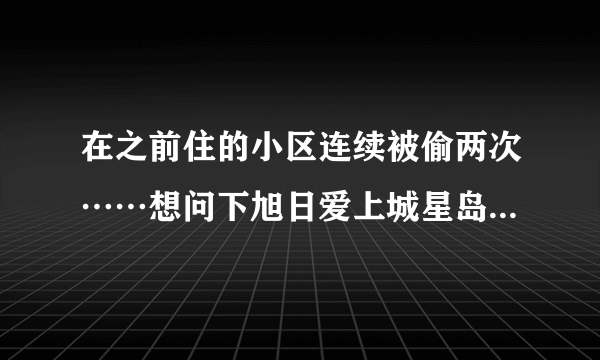 在之前住的小区连续被偷两次……想问下旭日爱上城星岛园小区晚上物业管理的严格吗？