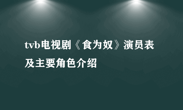 tvb电视剧《食为奴》演员表及主要角色介绍