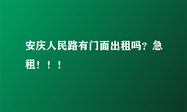 安庆人民路有门面出租吗？急租！！！