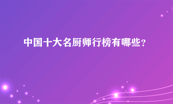 中国十大名厨师行榜有哪些？