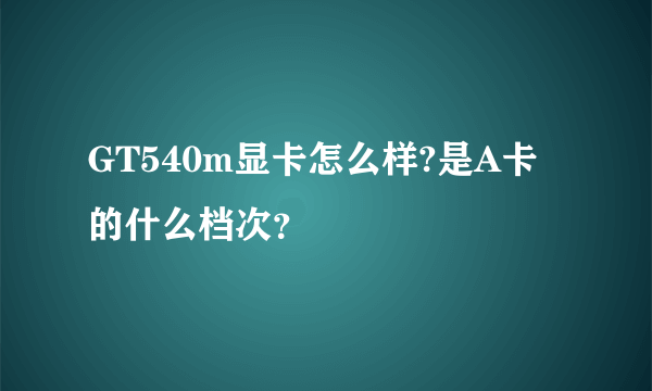 GT540m显卡怎么样?是A卡的什么档次？