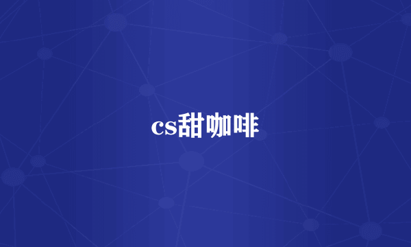 cs甜咖啡