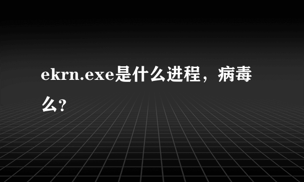 ekrn.exe是什么进程，病毒么？