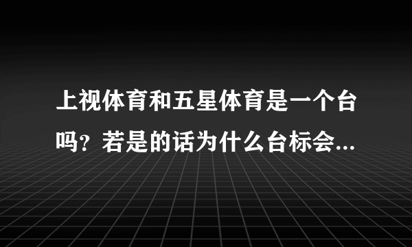 上视体育和五星体育是一个台吗？若是的话为什么台标会不一样？
