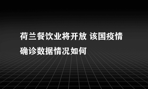 荷兰餐饮业将开放 该国疫情确诊数据情况如何