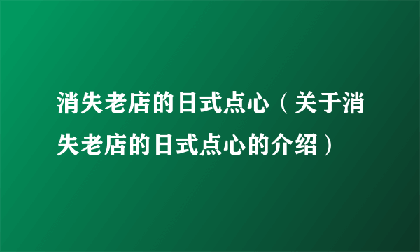 消失老店的日式点心（关于消失老店的日式点心的介绍）