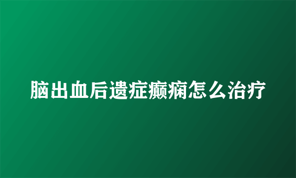 脑出血后遗症癫痫怎么治疗