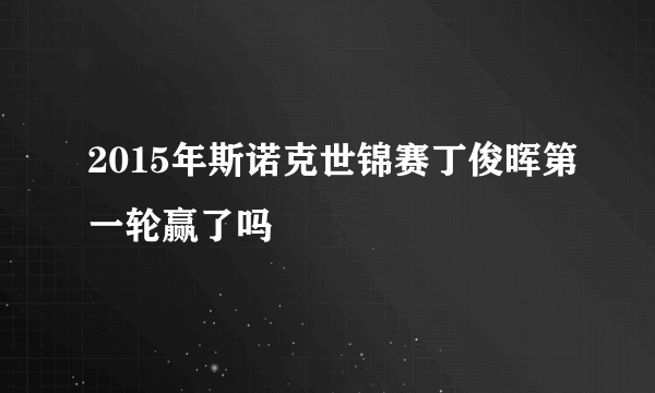 2015年斯诺克世锦赛丁俊晖第一轮赢了吗