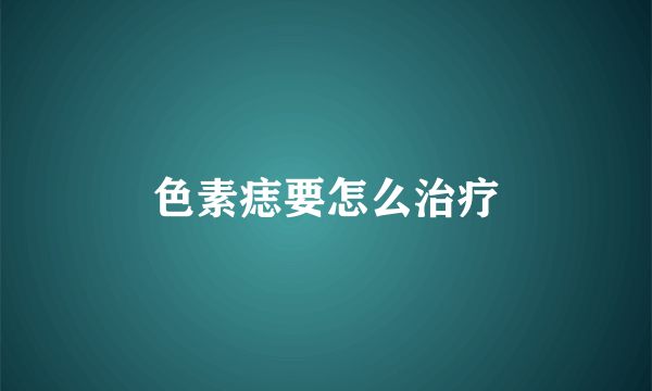 色素痣要怎么治疗