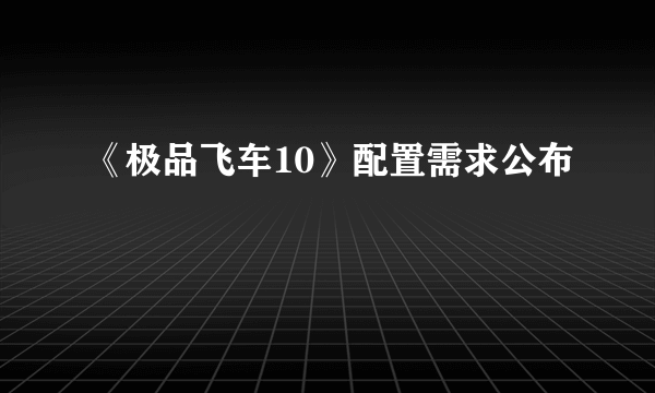 《极品飞车10》配置需求公布