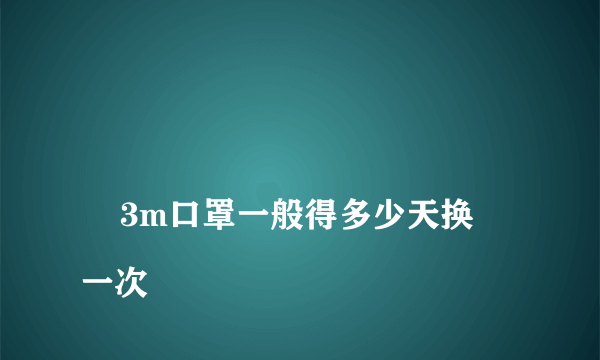 
    3m口罩一般得多少天换一次
  