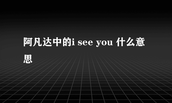 阿凡达中的i see you 什么意思