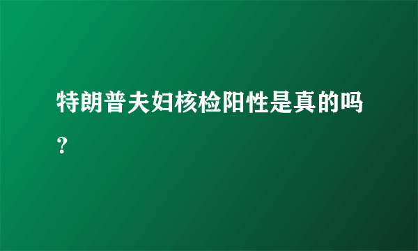 特朗普夫妇核检阳性是真的吗？