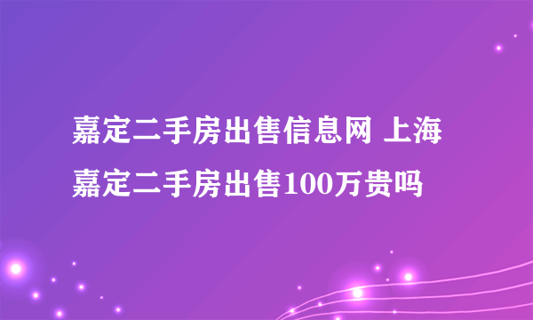 嘉定二手房出售信息网 上海嘉定二手房出售100万贵吗