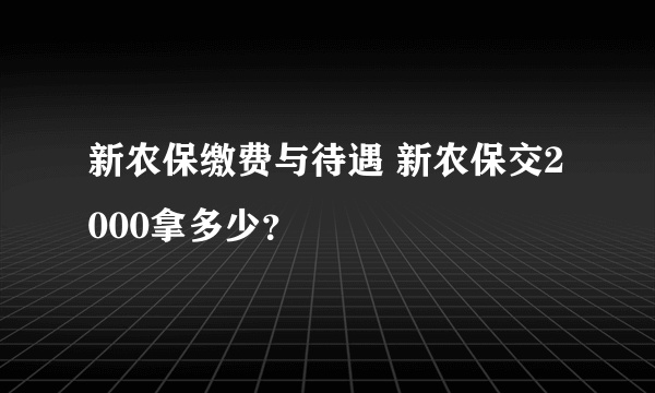 新农保缴费与待遇 新农保交2000拿多少？