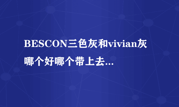 BESCON三色灰和vivian灰哪个好哪个带上去更明显？