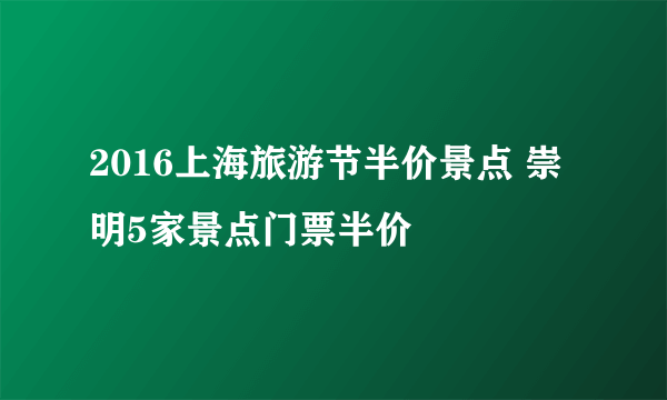 2016上海旅游节半价景点 崇明5家景点门票半价