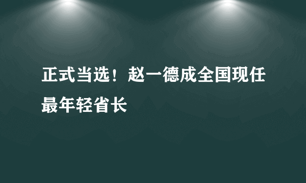 正式当选！赵一德成全国现任最年轻省长