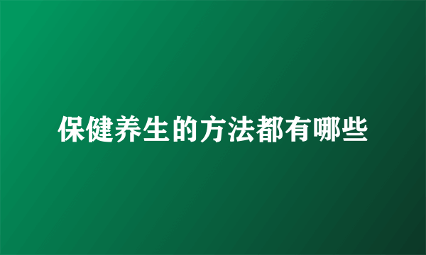 保健养生的方法都有哪些