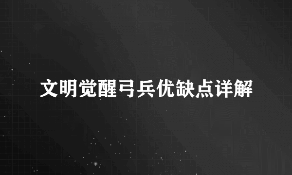 文明觉醒弓兵优缺点详解