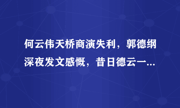 何云伟天桥商演失利，郭德纲深夜发文感慨，昔日德云一哥为何如此凄凉？