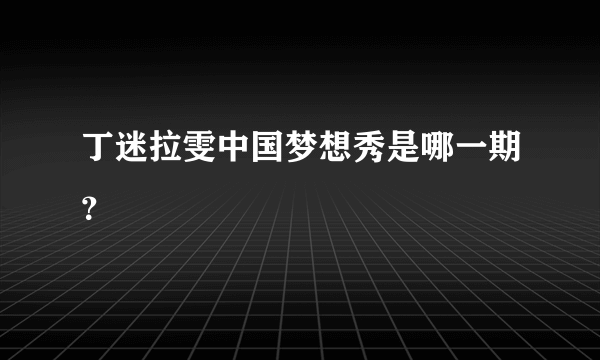 丁迷拉雯中国梦想秀是哪一期？