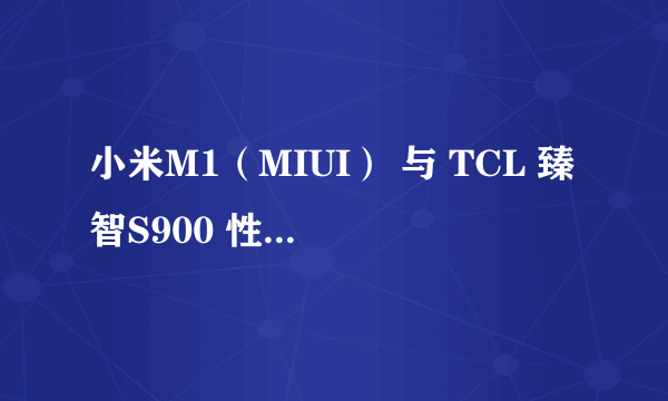 小米M1（MIUI） 与 TCL 臻智S900 性能与性价比哪个好？请说的具体点，谢谢。
