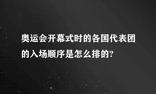 奥运会开幕式时的各国代表团的入场顺序是怎么排的?