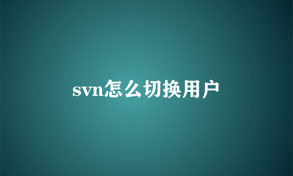 svn怎么切换用户