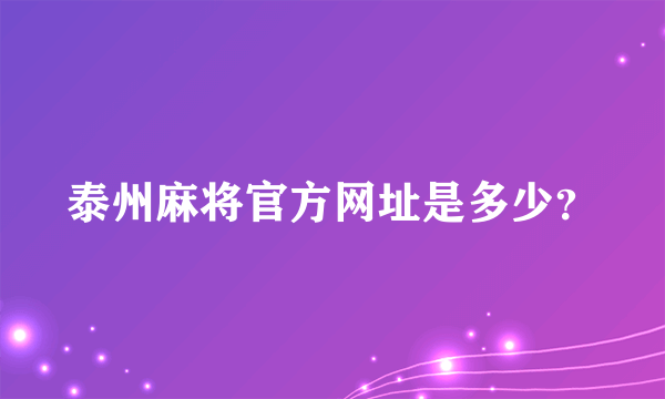 泰州麻将官方网址是多少？