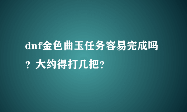 dnf金色曲玉任务容易完成吗？大约得打几把？